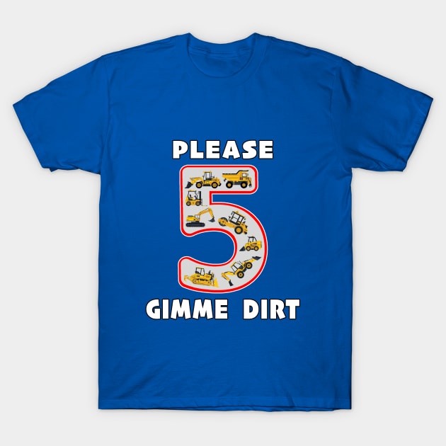 5 Year Old Please Gimme Dirt Kids Fun Machinery. T-Shirt by Maxx Exchange